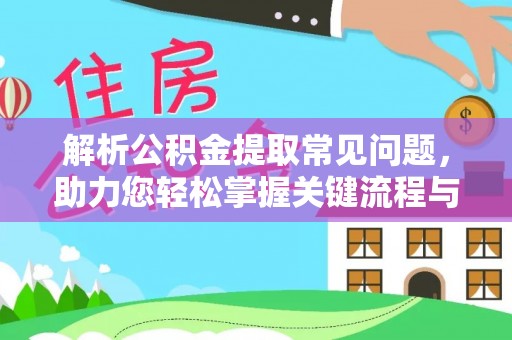铅山解析公积金提取常见问题，助力您轻松掌握关键流程与技巧