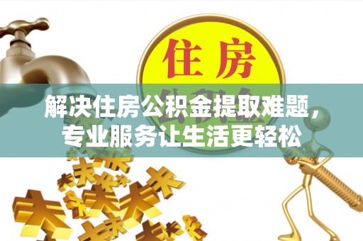 铅山解决住房公积金提取难题，专业服务让生活更轻松