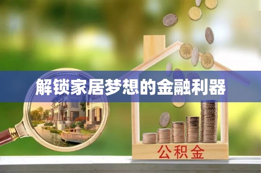 铅山解锁家居梦想的金融利器