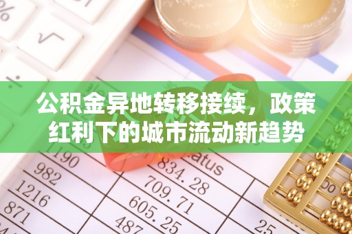 铅山公积金异地转移接续，政策红利下的城市流动新趋势