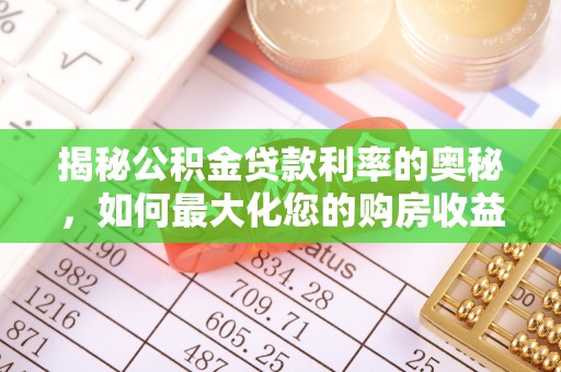 铅山揭秘公积金贷款利率的奥秘，如何最大化您的购房收益