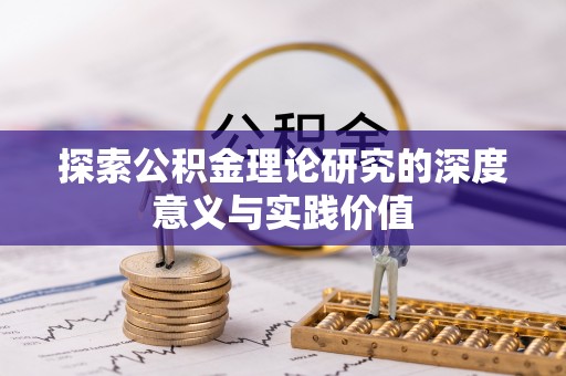 铅山探索公积金理论研究的深度意义与实践价值