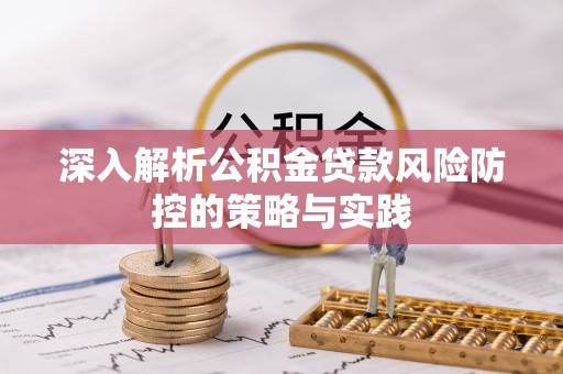 铅山深入解析公积金贷款风险防控的策略与实践