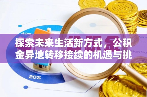 铅山探索未来生活新方式，公积金异地转移接续的机遇与挑战