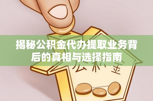 铅山揭秘公积金代办提取业务背后的真相与选择指南