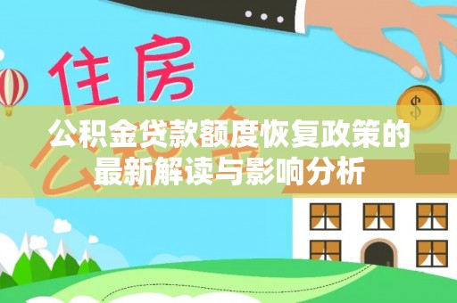 铅山公积金贷款额度恢复政策的最新解读与影响分析