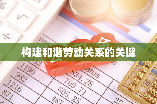 铅山构建和谐劳动关系的关键