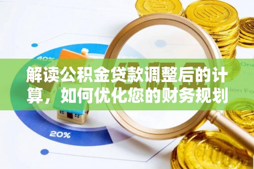 铅山解读公积金贷款调整后的计算，如何优化您的财务规划
