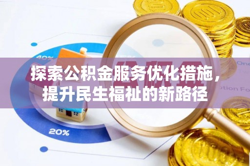 铅山探索公积金服务优化措施，提升民生福祉的新路径
