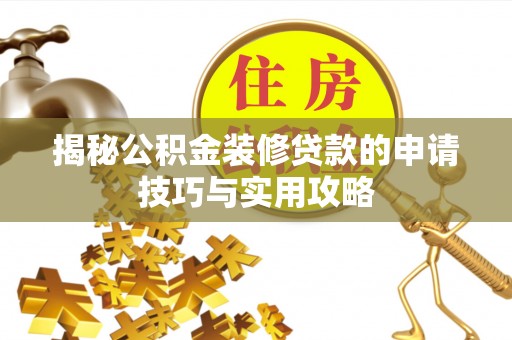 铅山揭秘公积金装修贷款的申请技巧与实用攻略