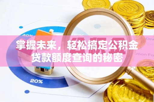 铅山掌握未来，轻松搞定公积金贷款额度查询的秘密