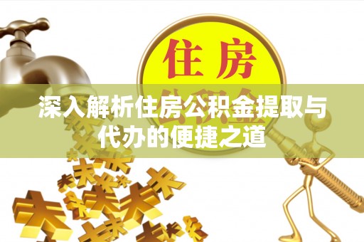 铅山深入解析住房公积金提取与代办的便捷之道