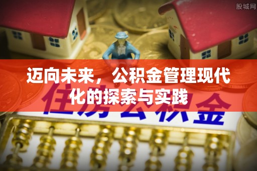 铅山迈向未来，公积金管理现代化的探索与实践