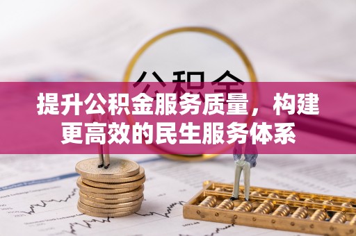 铅山提升公积金服务质量，构建更高效的民生服务体系