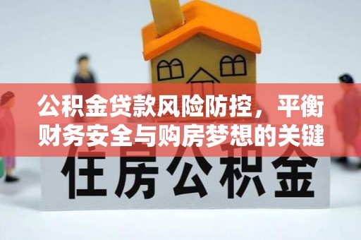 铅山公积金贷款风险防控，平衡财务安全与购房梦想的关键