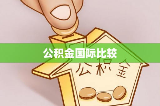 铅山公积金国际比较