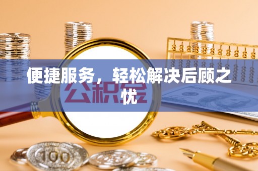 铅山便捷服务，轻松解决后顾之忧