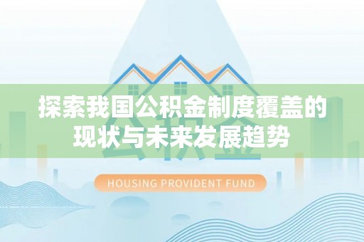 铅山探索我国公积金制度覆盖的现状与未来发展趋势