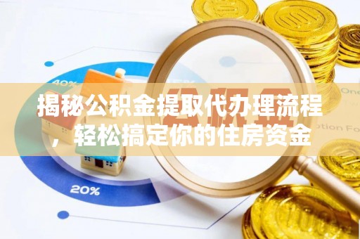 铅山揭秘公积金提取代办理流程，轻松搞定你的住房资金