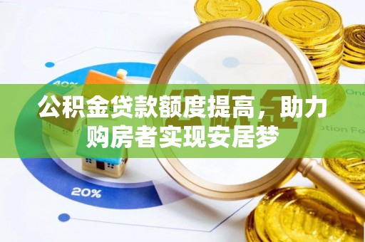 铅山公积金贷款额度提高，助力购房者实现安居梦