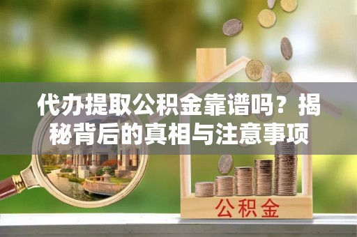 铅山代办提取公积金靠谱吗？揭秘背后的真相与注意事项