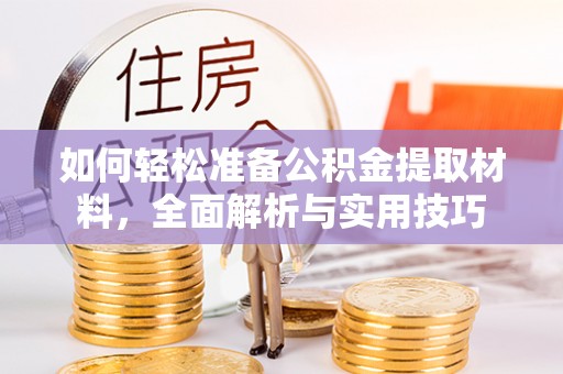 铅山如何轻松准备公积金提取材料，全面解析与实用技巧