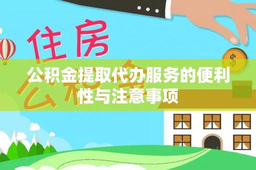 铅山公积金提取代办服务的便利性与注意事项
