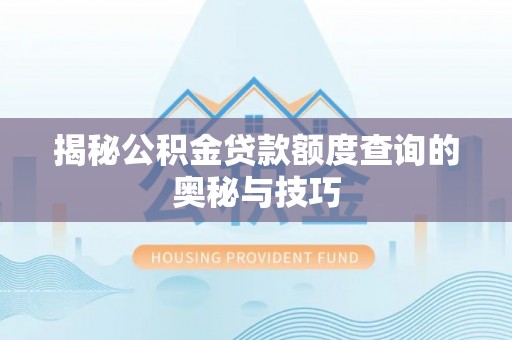 铅山揭秘公积金贷款额度查询的奥秘与技巧