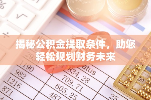 铅山揭秘公积金提取条件，助您轻松规划财务未来