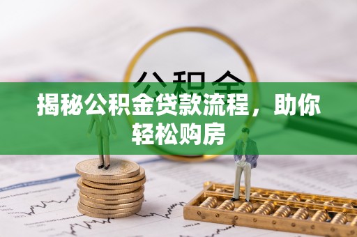 铅山揭秘公积金贷款流程，助你轻松购房