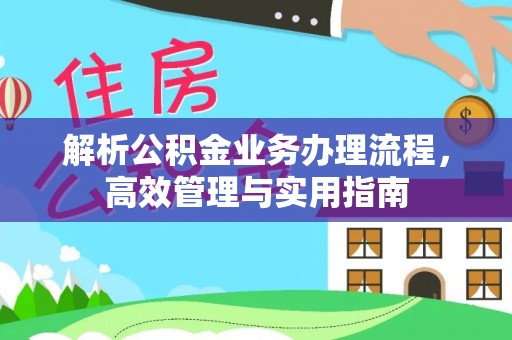 铅山解析公积金业务办理流程，高效管理与实用指南