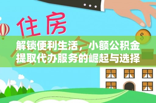 铅山解锁便利生活，小额公积金提取代办服务的崛起与选择