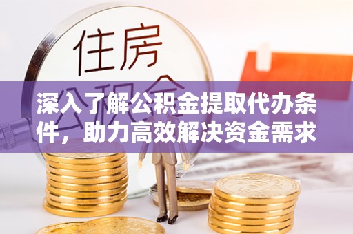 铅山深入了解公积金提取代办条件，助力高效解决资金需求