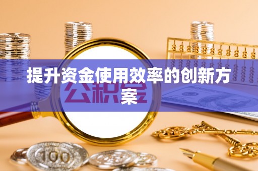铅山提升资金使用效率的创新方案