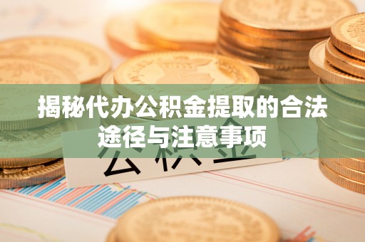 铅山揭秘代办公积金提取的合法途径与注意事项
