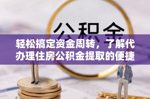 铅山轻松搞定资金周转，了解代办理住房公积金提取的便捷之道