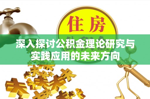 铅山深入探讨公积金理论研究与实践应用的未来方向