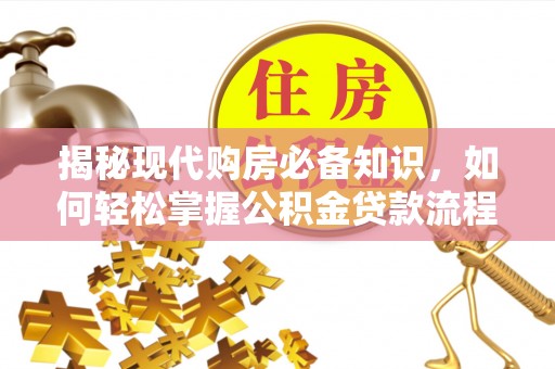 铅山揭秘现代购房必备知识，如何轻松掌握公积金贷款流程