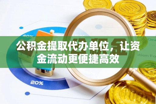 铅山公积金提取代办单位，让资金流动更便捷高效