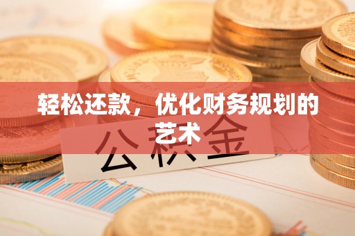 铅山轻松还款，优化财务规划的艺术
