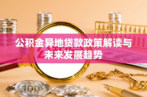 铅山公积金异地贷款政策解读与未来发展趋势