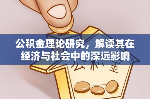 铅山公积金理论研究，解读其在经济与社会中的深远影响