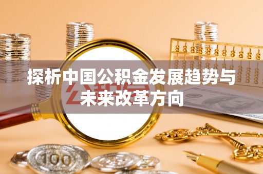 铅山探析中国公积金发展趋势与未来改革方向