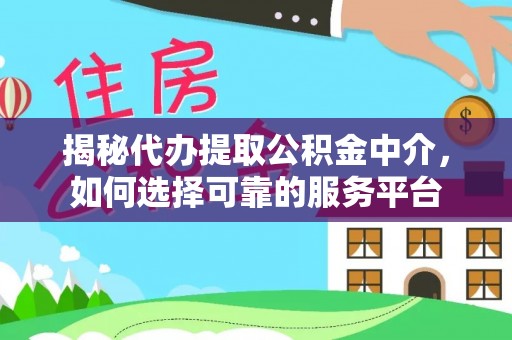 铅山揭秘代办提取公积金中介，如何选择可靠的服务平台