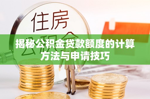 铅山揭秘公积金贷款额度的计算方法与申请技巧