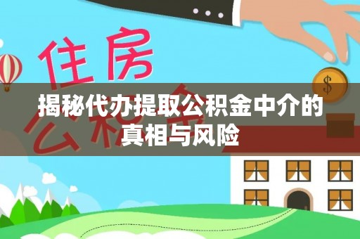 铅山揭秘代办提取公积金中介的真相与风险