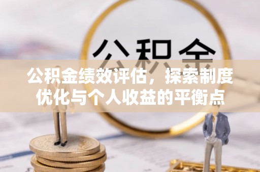 铅山公积金绩效评估，探索制度优化与个人收益的平衡点
