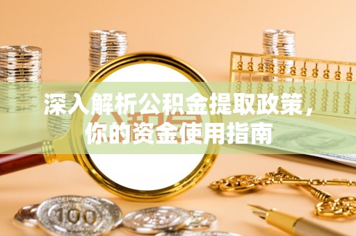 铅山深入解析公积金提取政策，你的资金使用指南