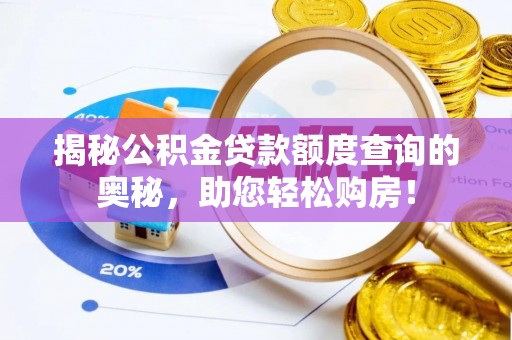 铅山揭秘公积金贷款额度查询的奥秘，助您轻松购房！