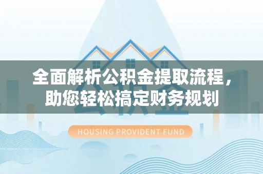 铅山全面解析公积金提取流程，助您轻松搞定财务规划